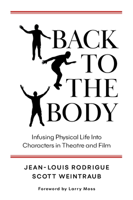 Back to the Body: Infusing Physical Life into Characters in Theatre and Film - Rodrigue, Jean-Louis, and Weintraub, Scott