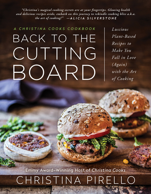 Back to the Cutting Board: Luscious Plant-Based Recipes to Make You Fall in Love (Again) with the Art of Cooking - Pirello, Christina