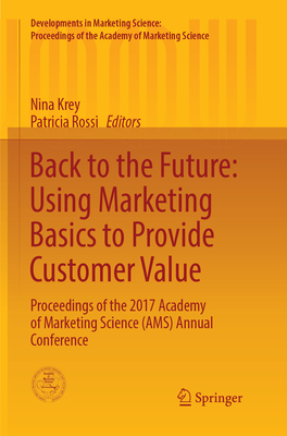 Back to the Future: Using Marketing Basics to Provide Customer Value: Proceedings of the 2017 Academy of Marketing Science (AMS) Annual Conference - Krey, Nina (Editor), and Rossi, Patricia (Editor)