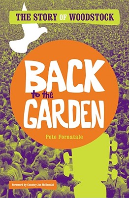 Back to the Garden: The Story of Woodstock - Fornatale, Pete, and McDonald, Country Joe (Foreword by)