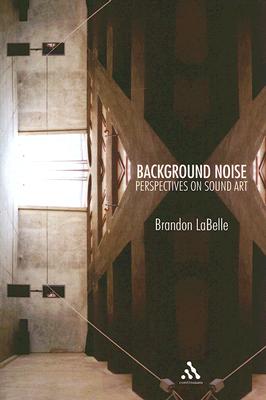 Background Noise: A History of Sound Art - LaBelle, Brandon