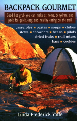 Backpack Gourmet: Good Hot Grub You Can Make at Home, Dehydrate, and Pack for Quick, Easy, and Healthy Eating on the Trail - Yaffee, Linda Frederick