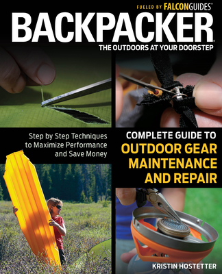 Backpacker Complete Guide to Outdoor Gear Maintenance and Repair: Step-By-Step Techniques to Maximize Performance and Save Money - Hostetter, Kristin