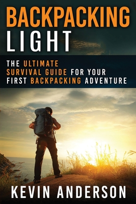 Backpacking Light: The Ultimate Survival Guide For Your First Backpacking Adventure - Anderson, Kevin