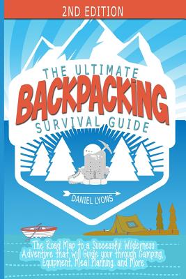 Backpacking: The Ultimate Backpacking Guide- The Road Map to a Successful Wilderness Adventure that will Guide your through Camping, Equipment, Meal Planning, and More - Lyons, Daniel