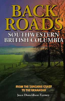 Backroads of Southwestern British Columbia: From the Sunshine Coast to the Okanagan - Donaldson-Yarmey, Joan