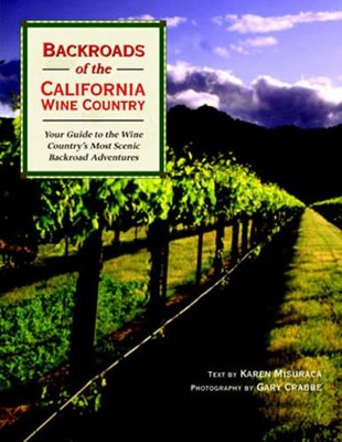 Backroads of the California Wine Country: Your Guide to the Wine Country's Most Scenic Backroad Adventures - Misuraca, Karen, and Crabbe, Gary (Photographer)