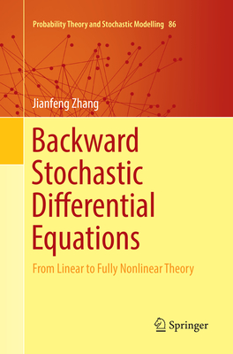 Backward Stochastic Differential Equations: From Linear to Fully Nonlinear Theory - Zhang, Jianfeng