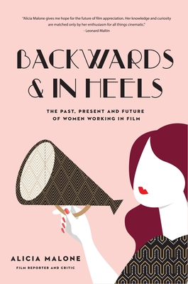 Backwards & in Heels: The Past, Present and Future of Women Working in Film (Incredible Women Who Broke Barriers in Filmmaking) - Malone, Alicia