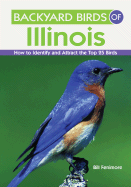 Backyard Birds of Illinois: How to Identify and Attract the Top 25 Birds