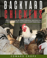 backyard chickens: Practical guide to raise chickens. Discover the secret to became a backyard expert from basics.