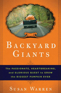 Backyard Giants: The Passionate, Heartbreaking, and Glorious Quest to Grow the Biggest Pumpkin Ever