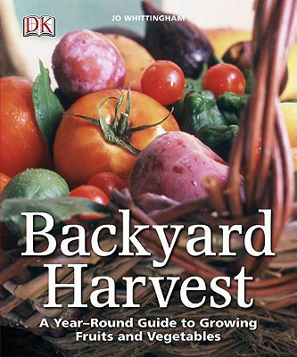 Backyard Harvest: A Year-Round Guide to Growing Fruit and Vegetables - Whittingham, Jo