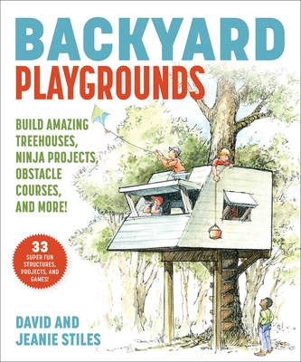 Backyard Playgrounds: Build Amazing Treehouses, Ninja Projects, Obstacle Courses, and More! - Stiles, Jeanie