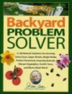 Backyard Problem Solver: 2,168 Natural Solutions for Growing Great Grass, Super Shrubs, Bright Bulbs, Perfect Perennials, Amazing Annuals, Vibrant Vegetables, Terrific Trees, and Much, Much More!