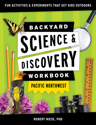 Backyard Science & Discovery Workbook: Pacific Northwest: Fun Activities & Experiments That Get Kids Outdoors - Niese, Robert, Dr.