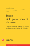 Bacon Et Le Gouvernement Du Savoir: Critique, Invention, Systeme: La Pensee Moderne Comme Epreuve de L'Histoire