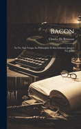 Bacon: Sa Vie, Son Temps, Sa Philosophie Et Son Influence Jusqu' Nos Jours