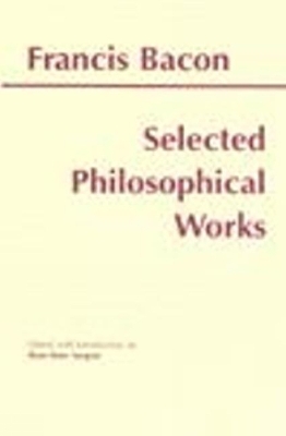 Bacon: Selected Philosophical Works - Bacon, Francis, and Sargent, Rose-Mary (Editor)