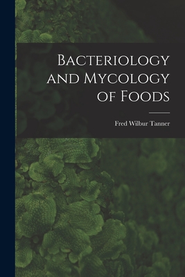 Bacteriology and Mycology of Foods - Tanner, Fred Wilbur