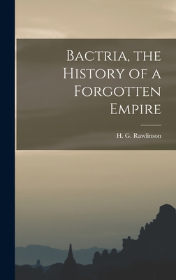 Bactria, the History of a Forgotten Empire - Rawlinson, H G (Hugh George) 1880- (Creator)