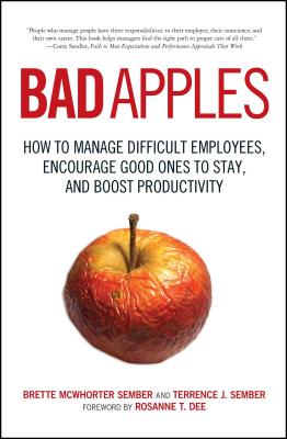 Bad Apples: How to Manage Difficult Employees, Encourage Good Ones to Stay, and Boost Productivity - Sember, Terrence, and Sember, Brette