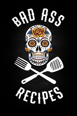 Bad Ass Recipes: Blank Cookbook To Write In For Men And Women - Kitchen Chef Flower Sugar Skull - Master Cook Cooking Notebook - Journals, Gordon Chef