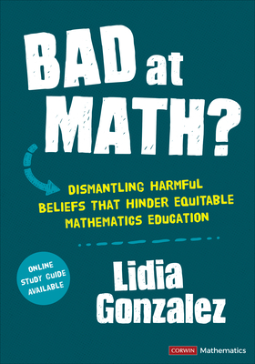 Bad at Math?: Dismantling Harmful Beliefs That Hinder Equitable Mathematics Education - Gonzalez, Lidia