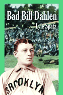 Bad Bill Dahlen: The Rollicking Life and Times of an Early Baseball Star