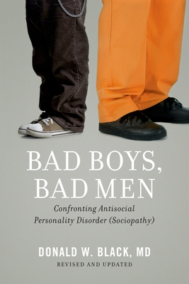 Bad Boys, Bad Men: Confronting Antisocial Personality Disorder (Sociopathy) (Revised, Updated) - Black, Donald W