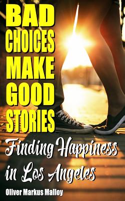 Bad Choices Make Good Stories: Finding Happiness in Los Angeles - Malloy, Oliver Markus