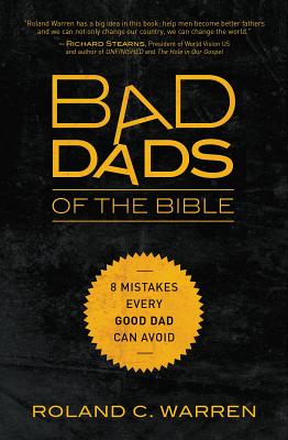 Bad Dads of the Bible: 8 Mistakes Every Good Dad Can Avoid - Warren, Roland