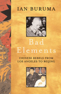 Bad Elements: Chinese rebels from LA to Beijing - Buruma, Ian