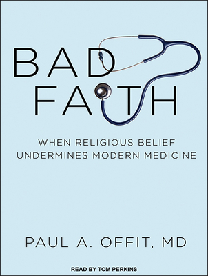 Bad Faith: When Religious Belief Undermines Modern Medicine - Offit, Paul A, Dr., MD, and Perkins, Tom (Narrator)