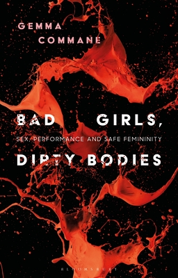 Bad Girls, Dirty Bodies: Sex, Performance and Safe Femininity - Commane, Gemma, and Smith, Angela (Editor), and Nally, Claire (Editor)