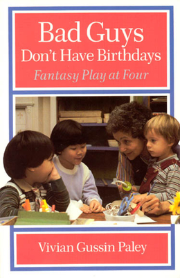 Bad Guys Don't Have Birthdays: Fantasy Play at Four - Paley, Vivian Gussin