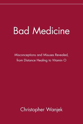 Bad Medicine: Misconceptions and Misuses Revealed, from Distance Healing to Vitamin O - Wanjek, Christopher