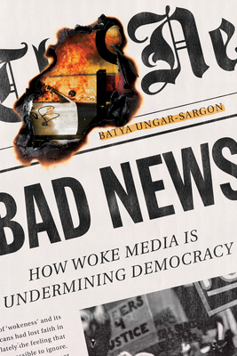 Bad News: How Woke Media Is Undermining Democracy - Ungar-Sargon, Batya