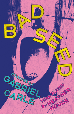 Bad Seed: Stories - Carle, Gabriel, and Houde, Heather (Translated by)