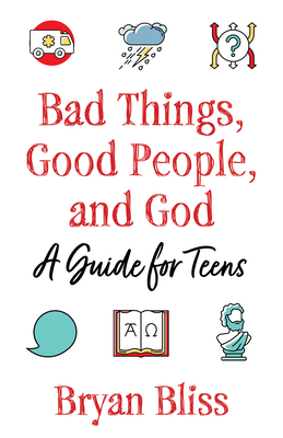 Bad Things, Good People, and God: A Guide for Teens - Bliss, Bryan