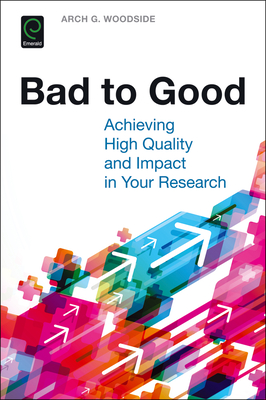 Bad to Good: Achieving High Quality and Impact in Your Research - Woodside, Arch G