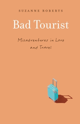 Bad Tourist: Misadventures in Love and Travel - Roberts, Suzanne