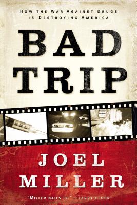 Bad Trip: How the War Against Drugs Is Destroying America - Miller, Joel J