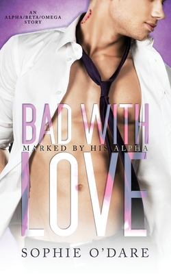 Bad With Love: An Alpha/Beta/Omega Story (Marked by His Alpha Book 1): An Alpha/Beta/Omega Story: An Alpha/Beta/Omega Story - O'Dare, Sophie, and Forester, Lyn