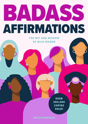 Badass Affirmations: The Wit and Wisdom of Wild Women (Inspirational Quotes for Women, Book Gift for Women, Powerful Affirmations) - Anderson, Becca, and Knight, Brenda