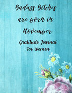 Badass Bitches Are Born In November: Gratitude Journal For Women: 108 Days Of Daily Practice With Gratitude And Motivational Quotes ( Day And Night Reflection, Positive Affirmation, Thoughts )