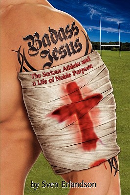 Badass Jesus: The Serious Athlete and Life of Noble Purpose - Erlandson, Sven E