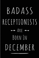 Badass Receptionists are Born in December: This lined journal or notebook makes a Perfect Funny gift for Birthdays for your best friend or close associate. ( An Alternative to Birthday Present Card or guest book )