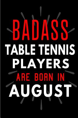 Badass Table Tennis Players Are Born In August: Blank Lined Funny Journal Notebooks Diary as Birthday, Welcome, Farewell, Appreciation, Thank You, Christmas, Graduation gag gifts and Presents for Table Tennis Players ( Alternative to B-day present card ) - Candles, Cakes N