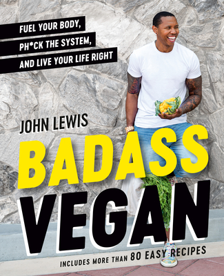 Badass Vegan: Fuel Your Body, Ph*ck the System, and Live Your Life Right: A Cookbook - Lewis, John W, and Holtzman, Rachel